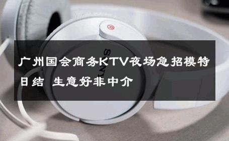 广州国会商务KTV夜场急招模特日结 生意好非中介
