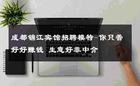 成都锦江宾馆招聘模特-你只管好好赚钱 生意好非中介
