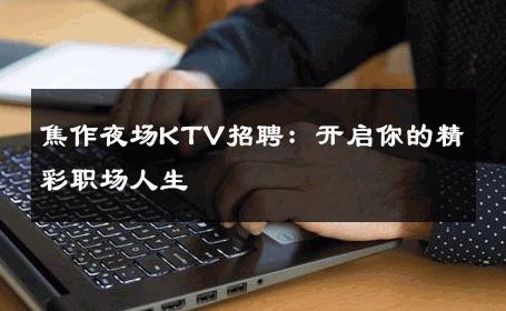 焦作夜场KTV招聘：开启你的精彩职场人生