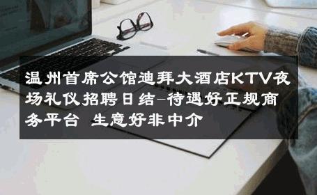 温州首席公馆迪拜大酒店KTV夜场礼仪招聘日结-待遇好正规商务平台 生意好非中介