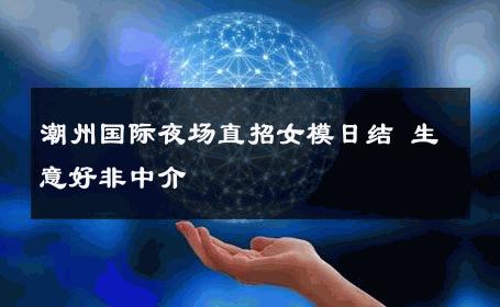 潮州国际夜场直招女模日结 生意好非中介