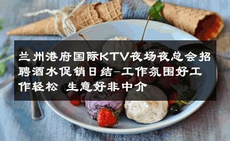 兰州港府国际KTV夜场夜总会招聘酒水促销日结-工作氛围好工作轻松 生意好非中介