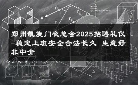 郑州凯旋门夜总会2025招聘礼仪-稳定上班安全合法长久 生意好非中介