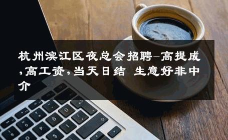 杭州滨江区夜总会招聘-高提成,高工资,当天日结 生意好非中介