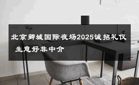 北京卿城国际夜场2025诚招礼仪 生意好非中介