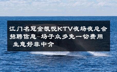江门名冠金凯悦KTV夜场夜总会招聘信息-场子众多免一切费用 生意好非中介