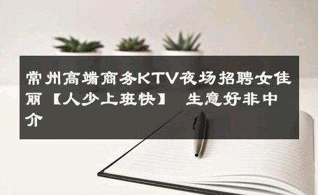 常州高端商务KTV夜场招聘女佳丽【人少上班快】 生意好非中介