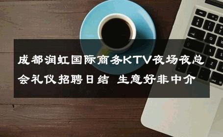成都润虹国际商务KTV夜场夜总会礼仪招聘日结 生意好非中介