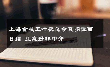 上海金枝玉叶夜总会直招佳丽日结 生意好非中介