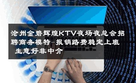 沧州金碧辉煌KTV夜场夜总会招聘商务模特-报销路费稳定上班 生意好非中介