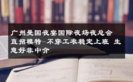 广州曼国夜宴国际夜场夜总会直招模特-不穿工衣稳定上班 生意好非中介