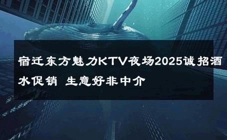 宿迁东方魅力KTV夜场2025诚招酒水促销 生意好非中介