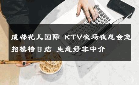 成都花儿国际 KTV夜场夜总会急招模特日结 生意好非中介