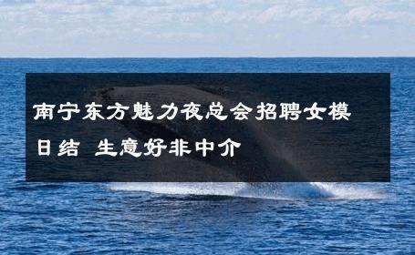 南宁东方魅力夜总会招聘女模日结 生意好非中介