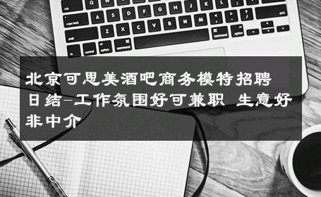 北京可思美酒吧商务模特招聘日结-工作氛围好可兼职 生意好非中介