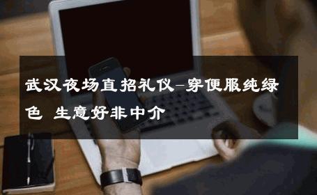 武汉夜场直招礼仪-穿便服纯绿色 生意好非中介