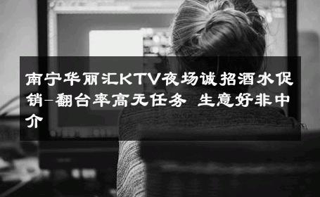 南宁华丽汇KTV夜场诚招酒水促销-翻台率高无任务 生意好非中介