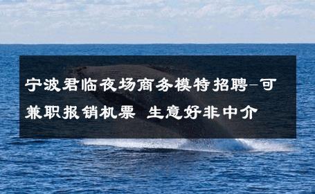 宁波君临夜场商务模特招聘-可兼职报销机票 生意好非中介