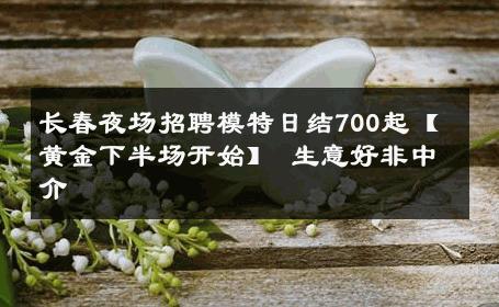 长春夜场招聘模特日结700起【黄金下半场开始】 生意好非中介