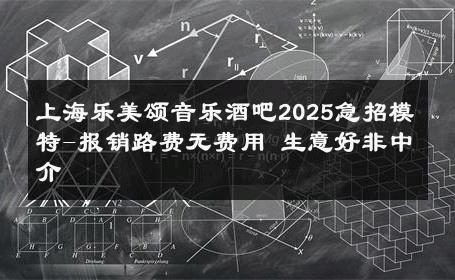上海乐美颂音乐酒吧2025急招模特-报销路费无费用 生意好非中介