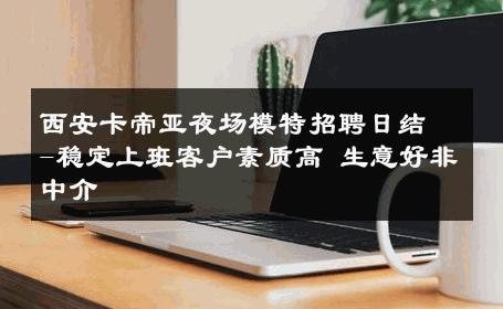 西安卡帝亚夜场模特招聘日结-稳定上班客户素质高 生意好非中介
