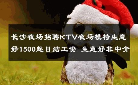长沙夜场招聘KTV夜场模特生意好1500起日结工资 生意好非中介