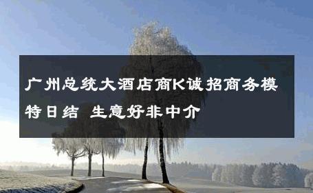 广州总统大酒店商K诚招商务模特日结 生意好非中介