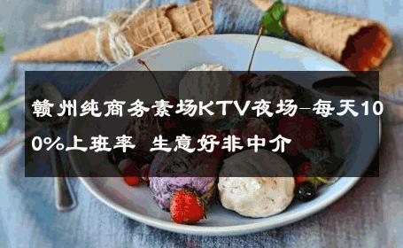 赣州纯商务素场KTV夜场-每天100%上班率 生意好非中介