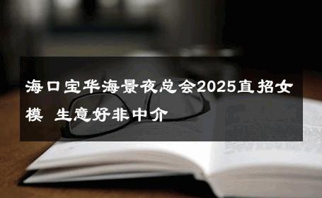海口宝华海景夜总会2025直招女模 生意好非中介