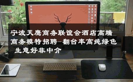 宁波天鹰商务联谊会酒店高端商务模特招聘-翻台率高纯绿色 生意好非中介