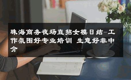 珠海商务夜场直招女模日结-工作氛围好专业培训 生意好非中介