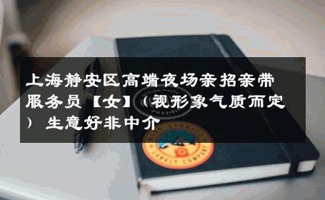 上海静安区高端夜场亲招亲带服务员【女】(视形象气质而定) 生意好非中介