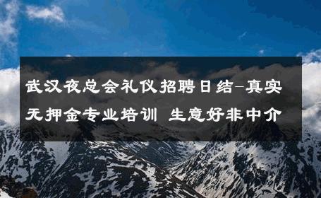 武汉夜总会礼仪招聘日结-真实无押金专业培训 生意好非中介