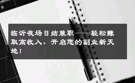 临沂夜场日结兼职——轻松赚取高收入，开启您的副业新天地！