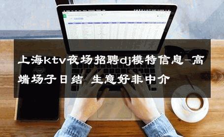 上海ktv夜场招聘dj模特信息-高端场子日结 生意好非中介
