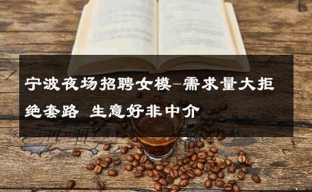 宁波夜场招聘女模-需求量大拒绝套路 生意好非中介