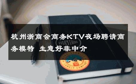 杭州浙商会商务KTV夜场聘请商务模特 生意好非中介
