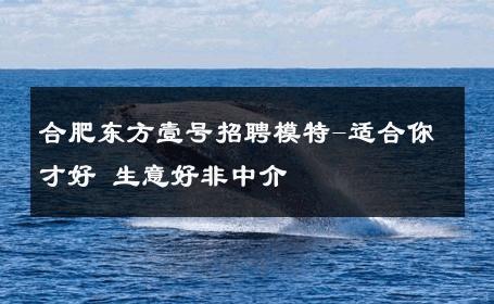 合肥东方壹号招聘模特-适合你才好 生意好非中介