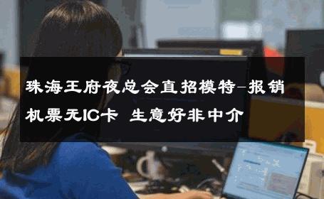 珠海王府夜总会直招模特-报销机票无IC卡 生意好非中介