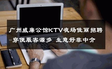 广州威廉公馆KTV夜场佳丽招聘-穿便服客源多 生意好非中介