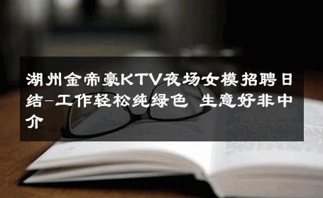湖州金帝豪KTV夜场女模招聘日结-工作轻松纯绿色 生意好非中介