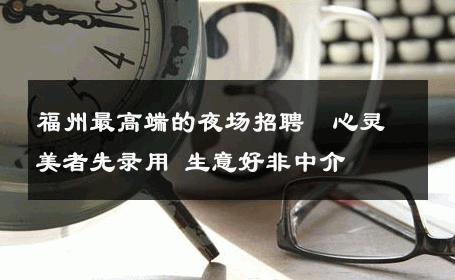 福州最高端的夜场招聘﹫心灵美者先录用 生意好非中介