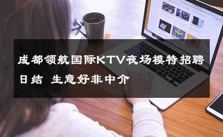 成都领航国际KTV夜场模特招聘日结 生意好非中介