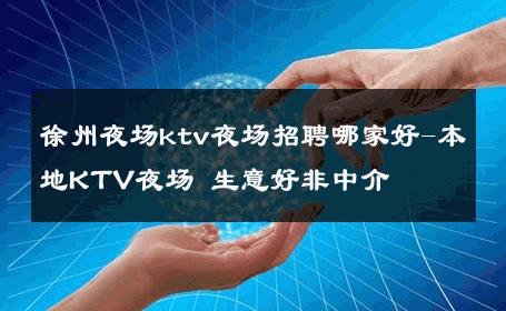 徐州夜场ktv夜场招聘哪家好-本地KTV夜场 生意好非中介