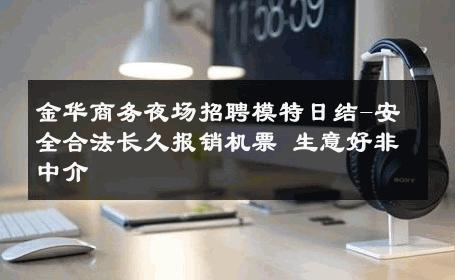 金华商务夜场招聘模特日结-安全合法长久报销机票 生意好非中介