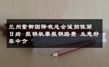 兰州紫御国际夜总会诚招佳丽日结-报销机票报销路费 生意好非中介