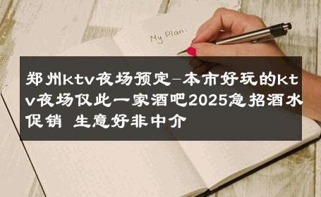 郑州ktv夜场预定-本市好玩的ktv夜场仅此一家酒吧2025急招酒水促销 生意好非中介