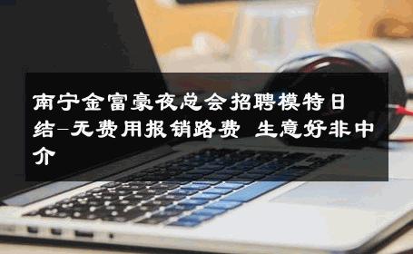 南宁金富豪夜总会招聘模特日结-无费用报销路费 生意好非中介