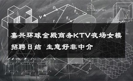 嘉兴环球金殿商务KTV夜场女模招聘日结 生意好非中介