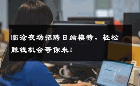 临沧夜场招聘日结模特，轻松赚钱机会等你来！